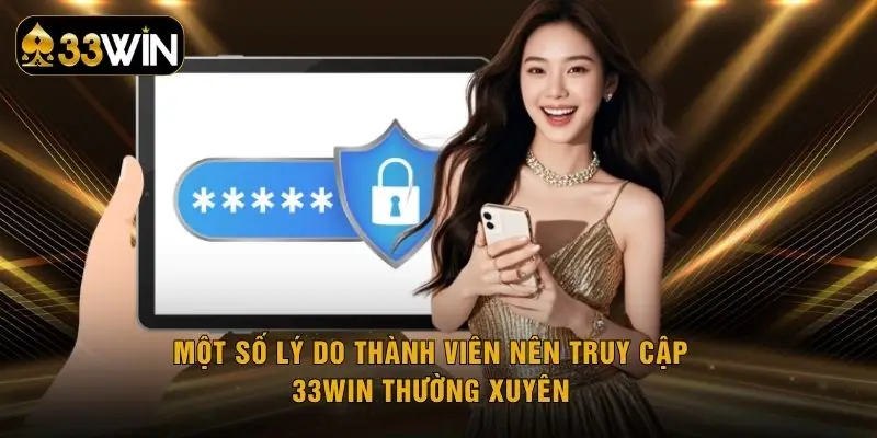 Một số lý do thành viên nên truy cập 33WIN thường xuyên